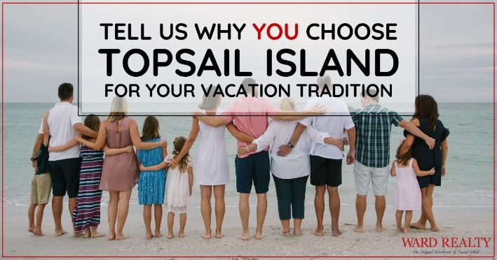 Tell Us Why YOU Choose Topsail Island For Your Vacation Tradition | Ward Realty