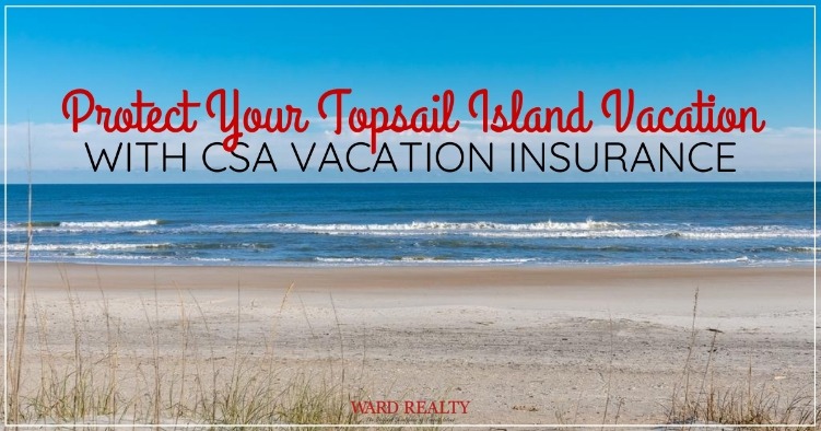 Protect Your Topsail Island Vacation With CSA Vacation Insurance | Ward Realty Topsail Island