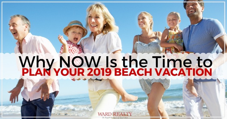 Why NOW Is the Time to Plan Your 2019 Beach Vacation | Ward Realty